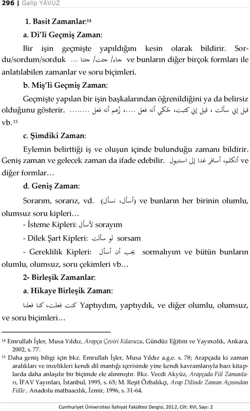 .. حزعم أنه فعل... gösterir. olduğunu vb. 15 c. Şimdiki Zaman: Eylemin belirttiği iş ve oluşun içinde bulunduğu zamanı bildirir. Geniş zaman ve gelecek zaman da ifade edebilir.