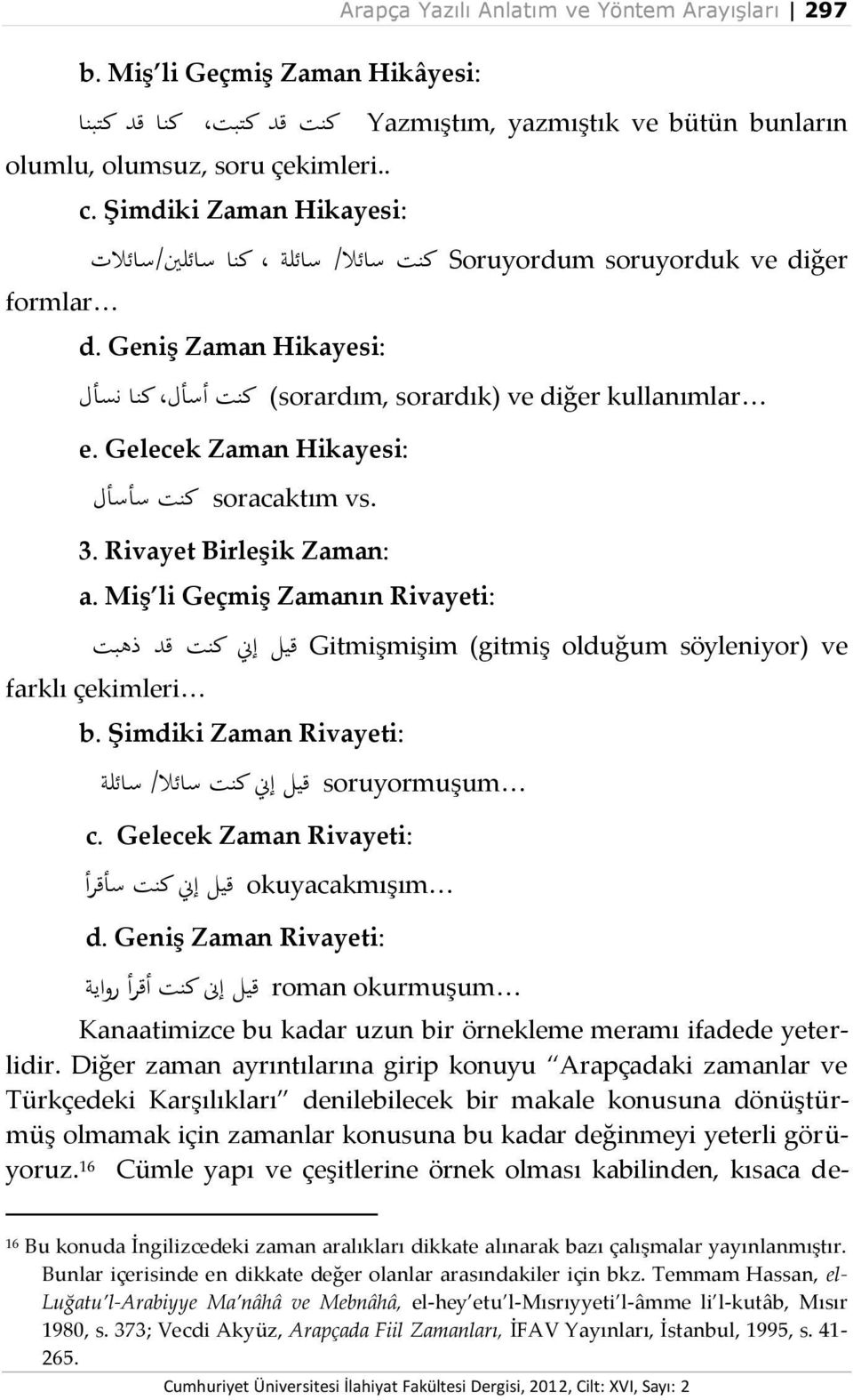 Gelecek Zaman Hikayesi: vs. soracaktım كنت سأسأل 3. Rivayet Birleşik Zaman: a. Miş li Geçmiş Zamanın Rivayeti: Gitmişmişim (gitmiş olduğum söyleniyor) ve قيل إين كنت قد ذهبت farklı çekimleri b.