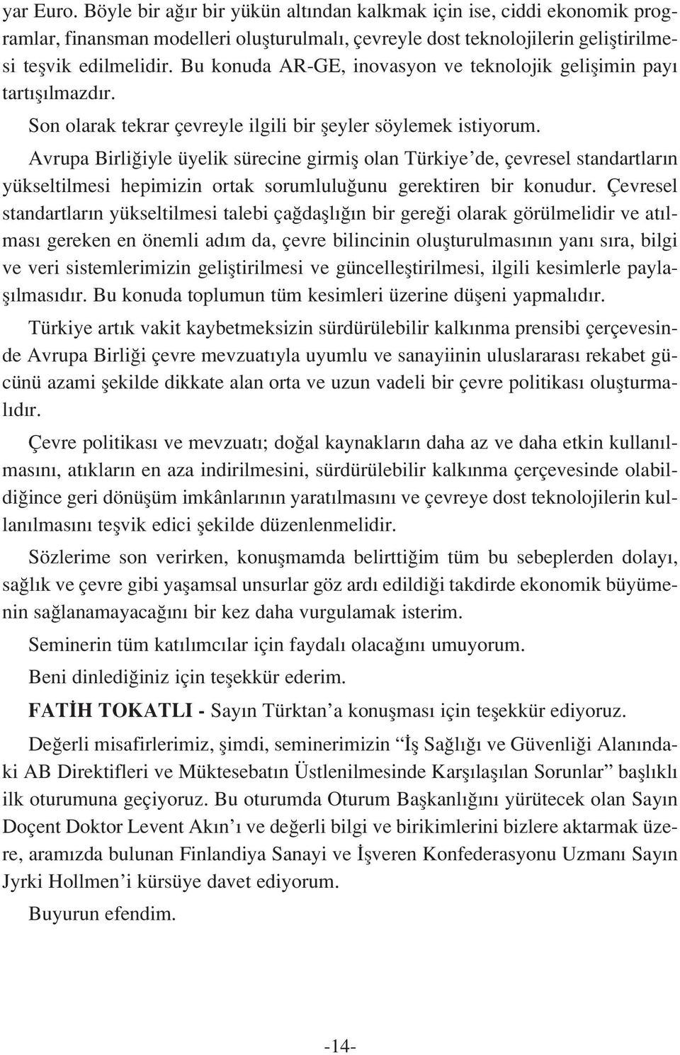 Avrupa Birli iyle üyelik sürecine girmifl olan Türkiye de, çevresel standartlar n yükseltilmesi hepimizin ortak sorumlulu unu gerektiren bir konudur.