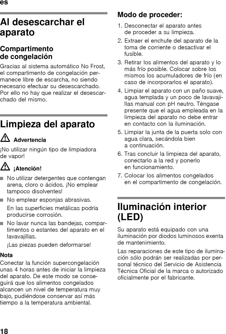 No utilizar detergentes que contengan arena, cloro o ácidos. No emplear tampoco disolventes! No emplear esponjas abrasivas. En las superficies metálicas podría producirse corrosión.