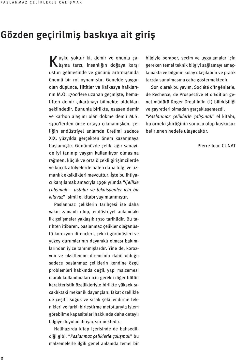 Bununla birlikte, esasen demir ve karbon alaşımı olan dökme demir M.S. 1300 lerden önce ortaya çıkmamışken, çeliğin endüstriyel anlamda üretimi sadece XIX.