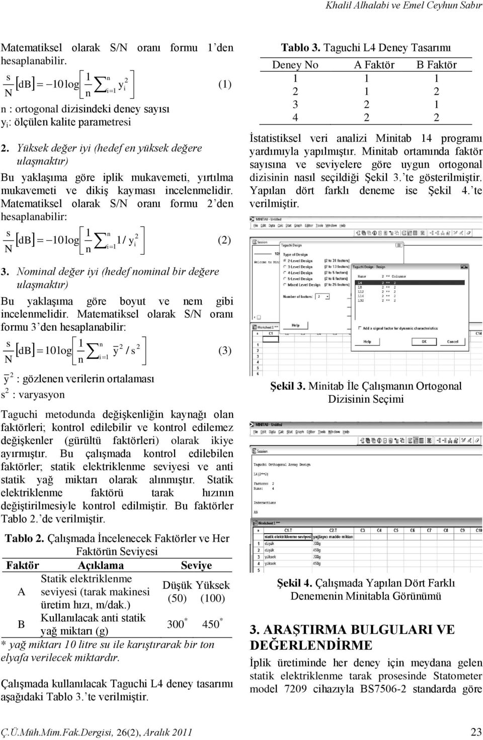 Matematiksel olarak formu 2 den hesaplanabilir: s 1 n 2 db 10 log i 1/ y 1 i (2) N n 3. Nominal değer iyi (hedef nominal bir değere ulaşmaktır) Bu yaklaşıma göre boyut ve nem gibi incelenmelidir.