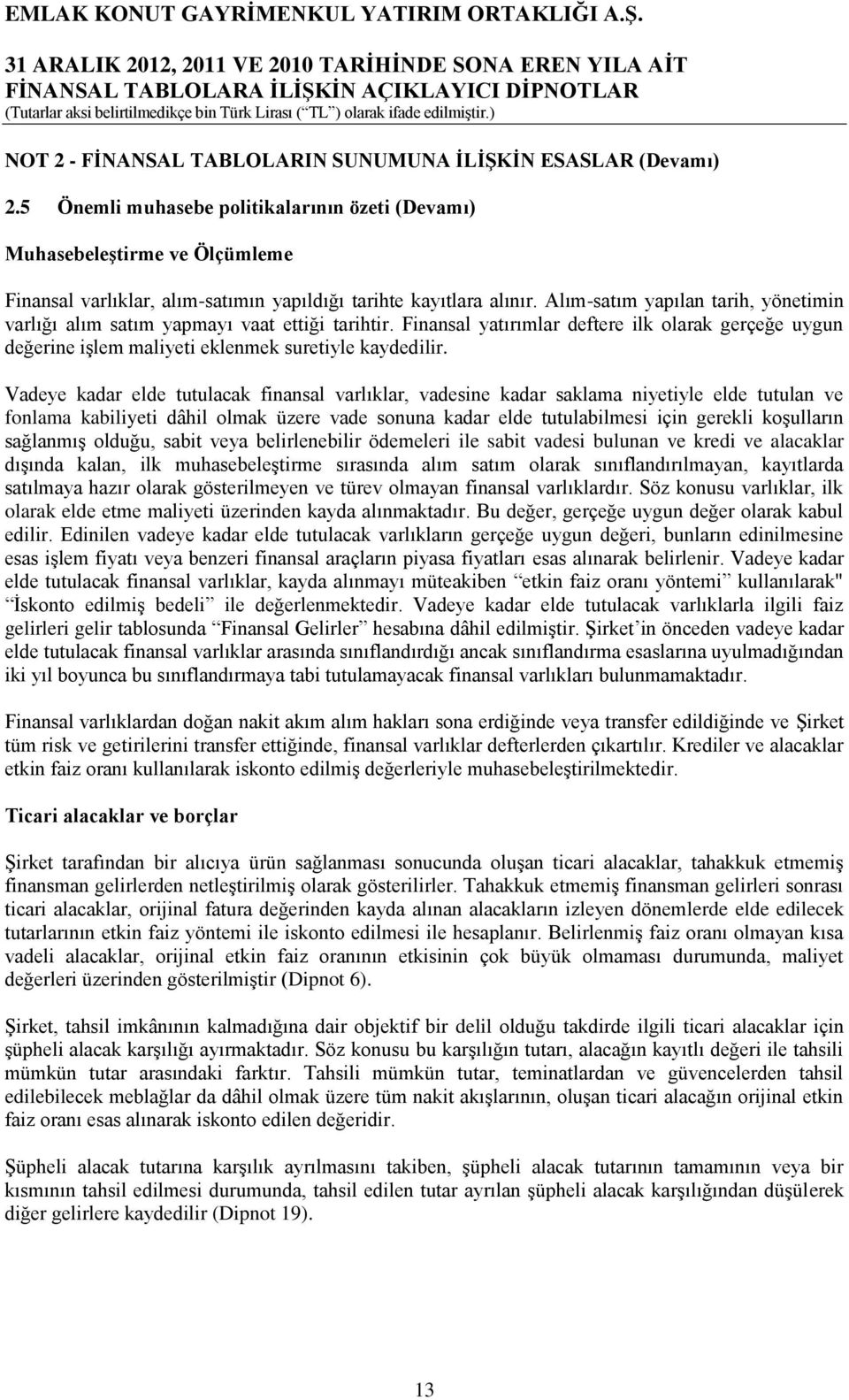 Alım-satım yapılan tarih, yönetimin varlığı alım satım yapmayı vaat ettiği tarihtir. Finansal yatırımlar deftere ilk olarak gerçeğe uygun değerine işlem maliyeti eklenmek suretiyle kaydedilir.