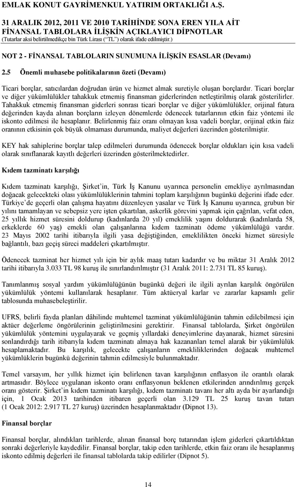 Ticari borçlar ve diğer yükümlülükler tahakkuk etmemiş finansman giderlerinden netleştirilmiş olarak gösterilirler.