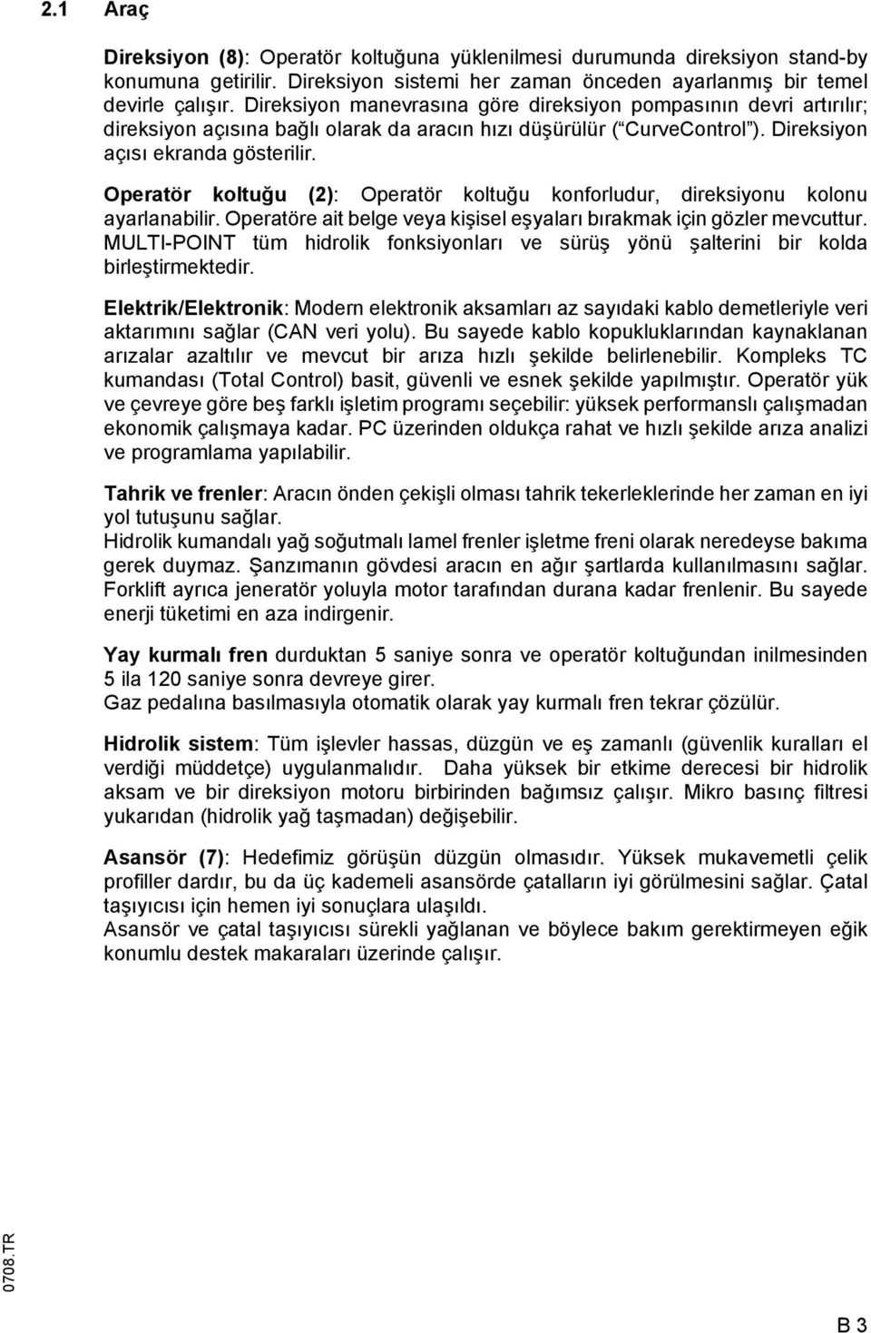 Operatör koltuğu (2): Operatör koltuğu konforludur, direksiyonu kolonu ayarlanabilir. Operatöre ait belge veya kişisel eşyaları bırakmak için gözler mevcuttur.