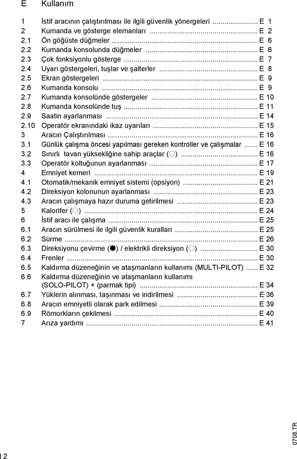 9 Saatin ayarlanması... E 14 2.10 Operatör ekranındaki ikaz uyarıları... E 15 3 Aracın Çalıştırılması... E 16 3.1 Günlük çalışma öncesi yapılması gereken kontroller ve çalışmalar... E 16 3.2 Sınırlı tavan yüksekliğine sahip araçlar (o).