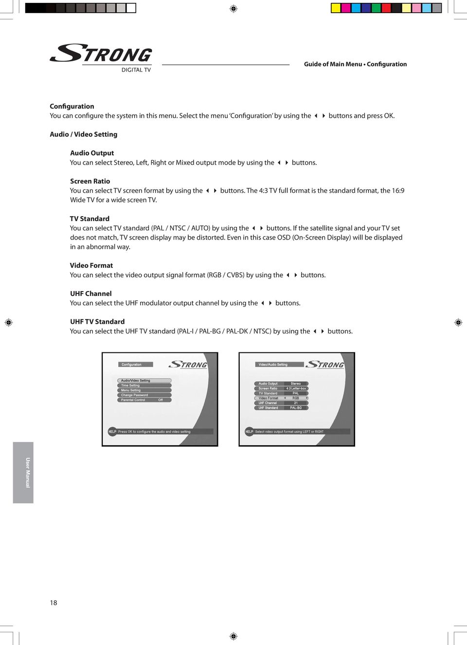 The 4:3 TV full format is the standard format, the 16:9 Wide TV for a wide screen TV. TV Standard You can select TV standard (PAL / NTSC / AUTO) by using the 34 buttons.