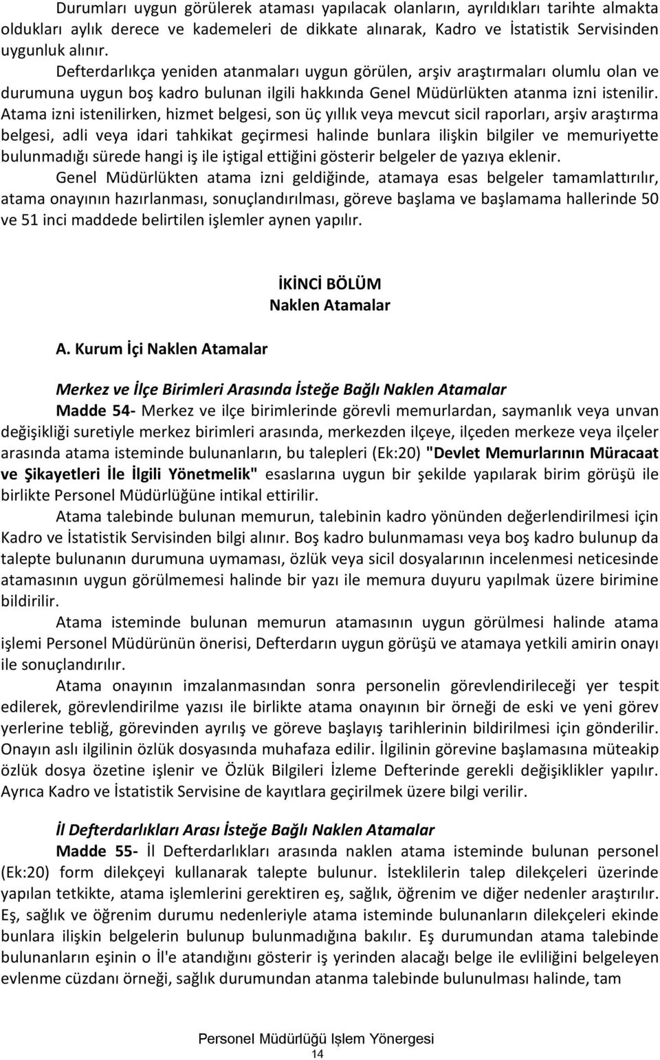 Atama izni istenilirken, hizmet belgesi, son üç yıllık veya mevcut sicil raporları, arşiv araştırma belgesi, adli veya idari tahkikat geçirmesi halinde bunlara ilişkin bilgiler ve memuriyette