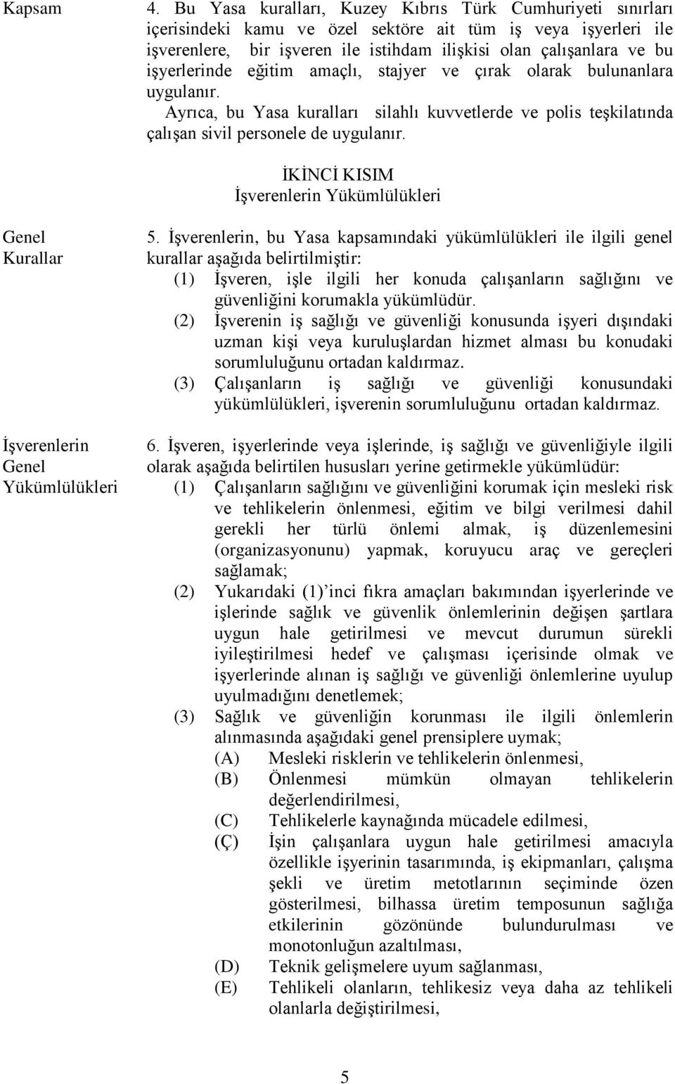 işyerlerinde eğitim amaçlı, stajyer ve çırak olarak bulunanlara uygulanır. Ayrıca, bu Yasa kuralları silahlı kuvvetlerde ve polis teşkilatında çalışan sivil personele de uygulanır.