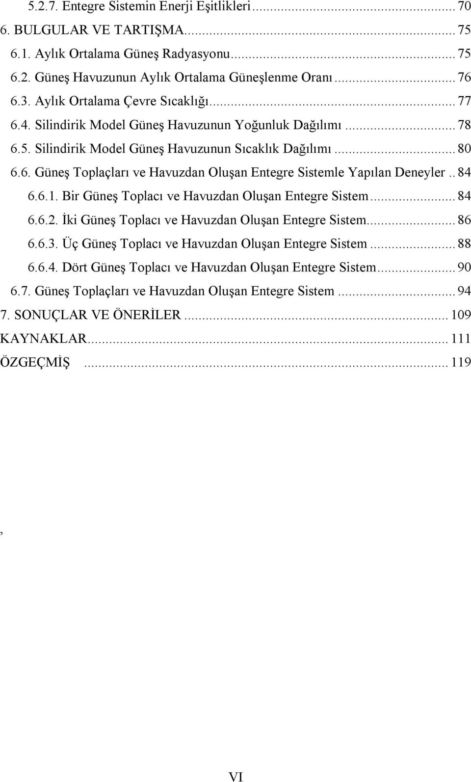 . 84 6.6.1. Bir Güneş Toplacı ve Havuzdan Oluşan Entegre Sistem... 84 6.6.2. İki Güneş Toplacı ve Havuzdan Oluşan Entegre Sistem... 86 6.6.3. Üç Güneş Toplacı ve Havuzdan Oluşan Entegre Sistem... 88 6.