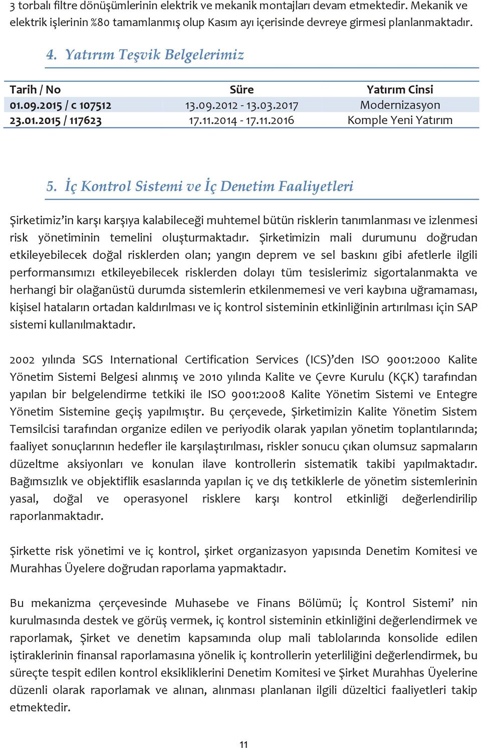 İç Kontrol Sistemi ve İç Denetim Faaliyetleri Şirketimiz in karşı karşıya kalabileceği muhtemel bütün risklerin tanımlanması ve izlenmesi risk yönetiminin temelini oluşturmaktadır.