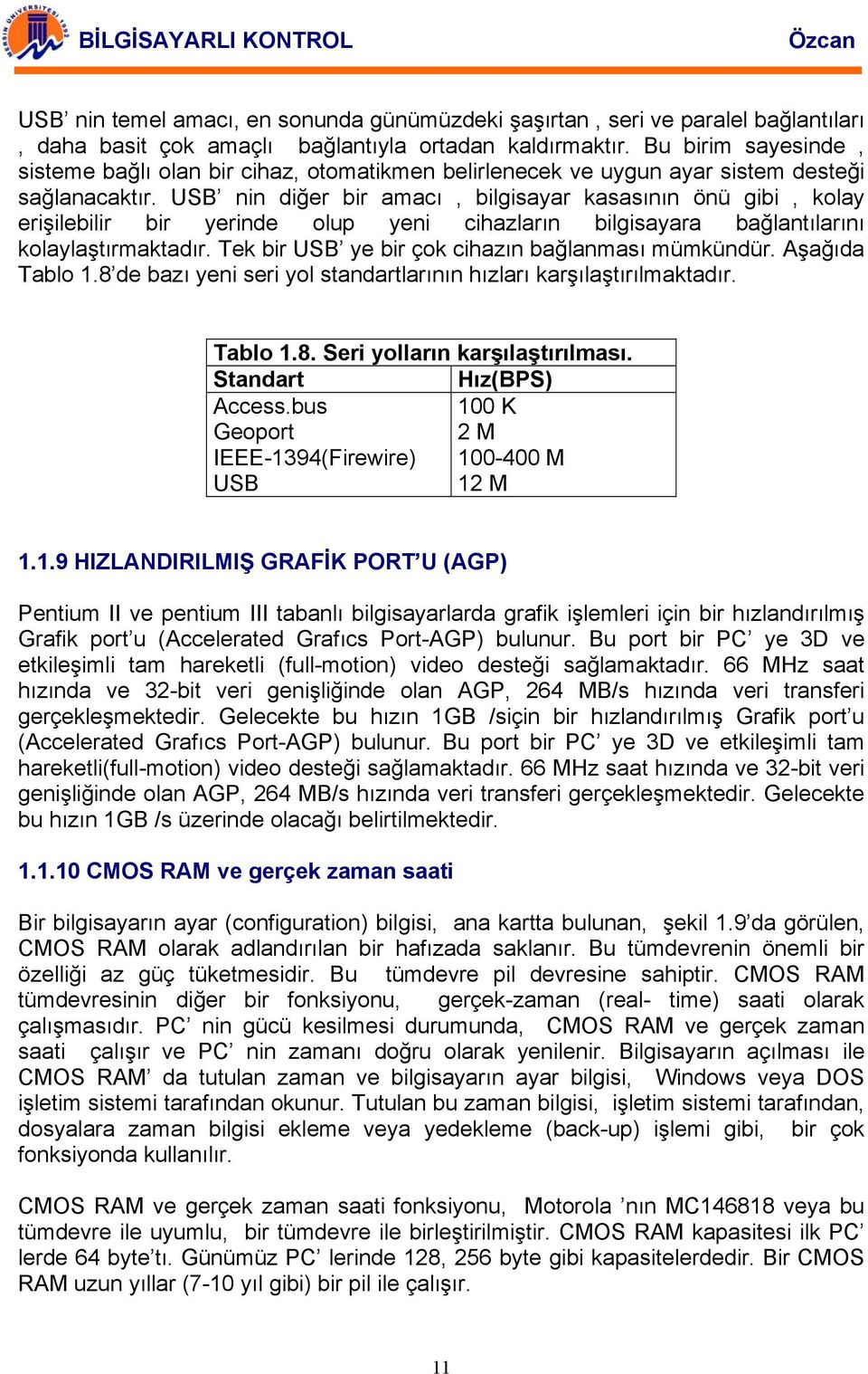 USB nin diğer bir amacı, bilgisayar kasasının önü gibi, kolay erişilebilir bir yerinde olup yeni cihazların bilgisayara bağlantılarını kolaylaştırmaktadır.