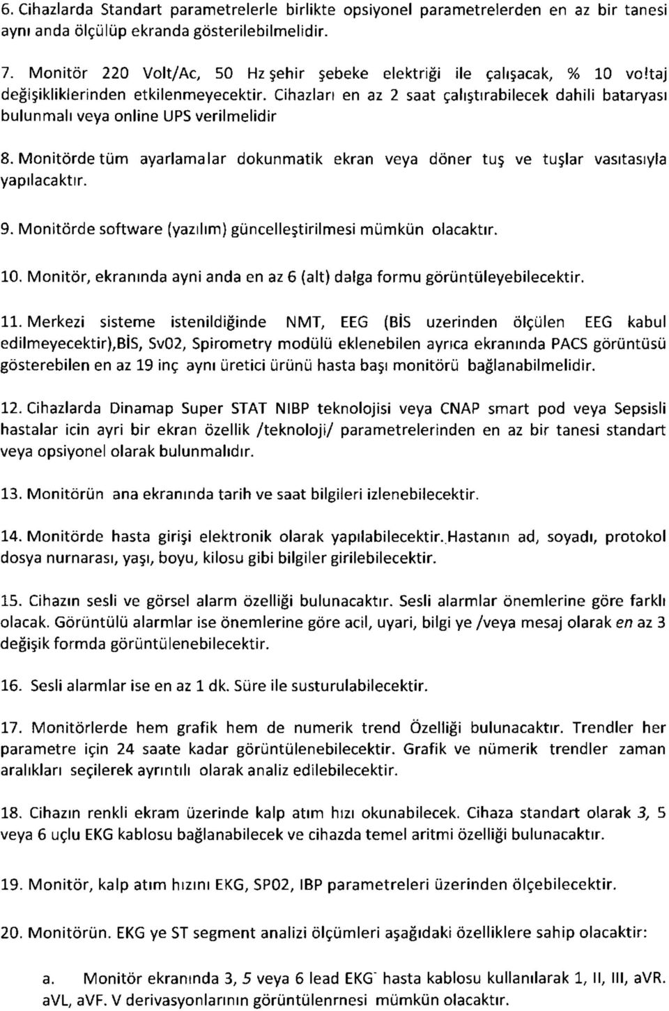 Cihazları en az 2 saat çalıştırabilecek dahili bataryası bulunmalı veya online UPS verilmelidir 8. Monitörde tüm ayarlamalar dokunmatik ekran veya döner tuş ve tuşlar vasıtasıyla yapılacaktır. 9.