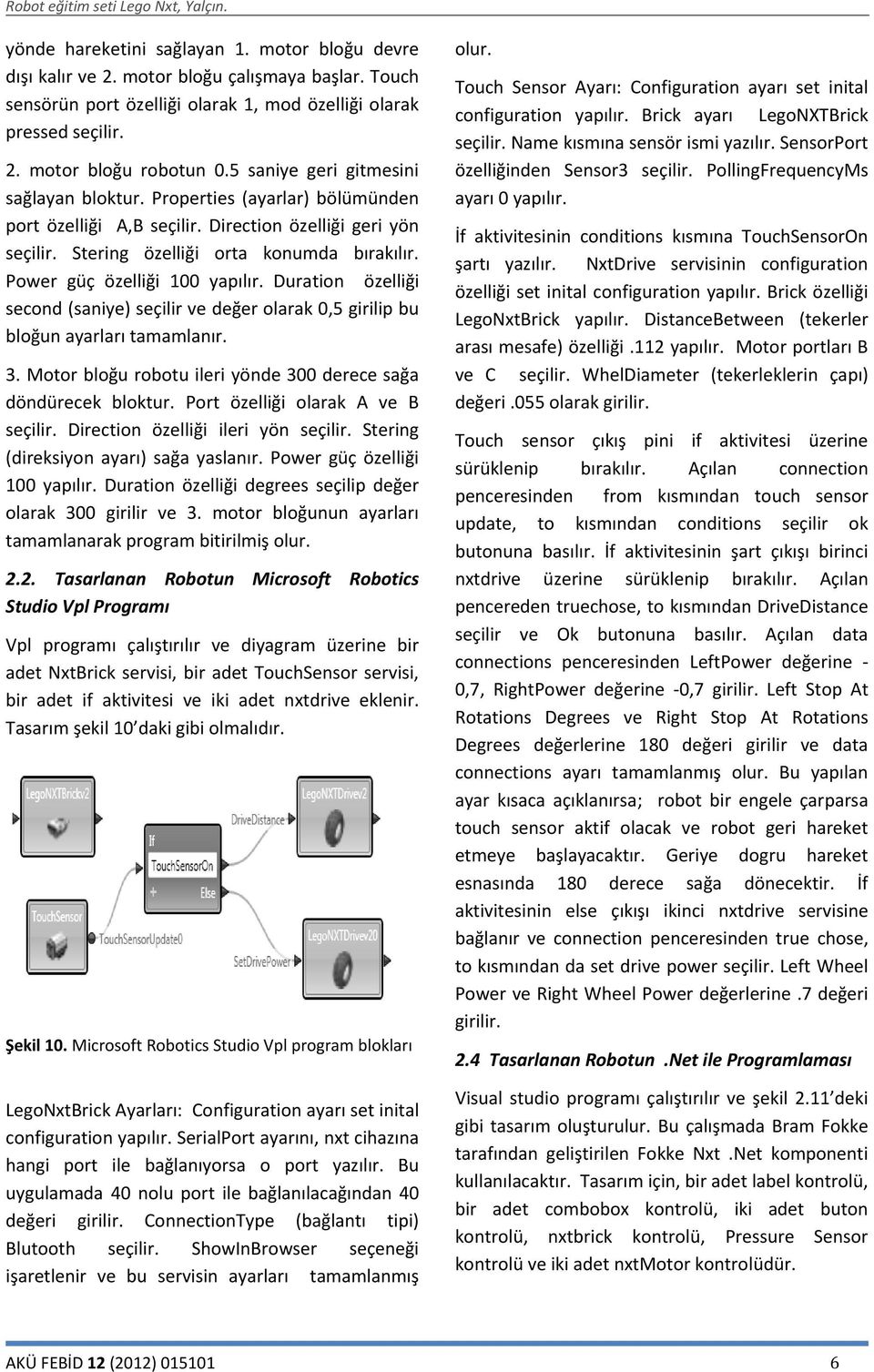 Power güç özelliği 100 yapılır. Duration özelliği second (saniye) seçilir ve değer olarak 0,5 girilip bu bloğun ayarları tamamlanır. 3.