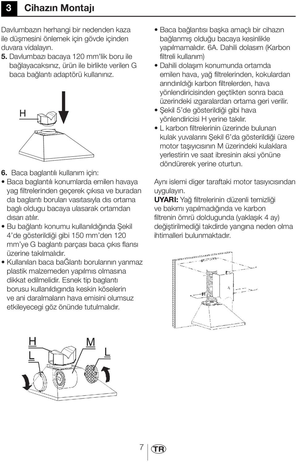 Baca baglantılı kullanım için: Baca baglantılı konumlarda emilen havaya yag filtrelerinden geçerek çıkısa ve buradan da baglantı boruları vasıtasıyla dıs ortama baglı oldugu bacaya ulasarak ortamdan