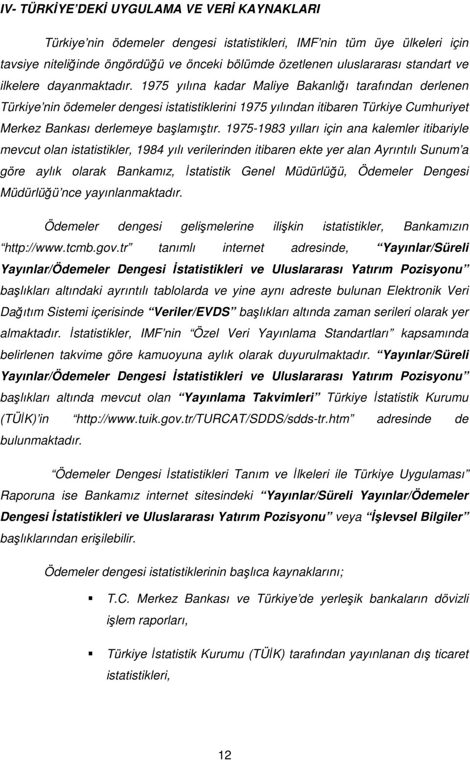 1975 yılına kadar Maliye Bakanlığı tarafından derlenen Türkiye nin ödemeler dengesi istatistiklerini 1975 yılından itibaren Türkiye Cumhuriyet Merkez Bankası derlemeye başlamıştır.