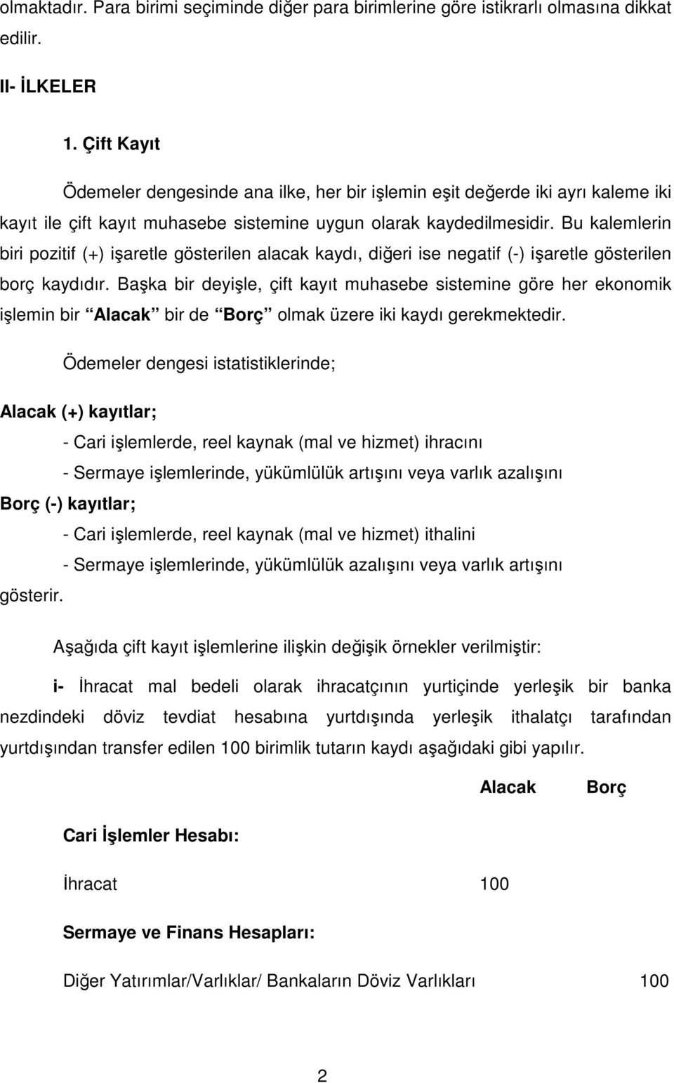 Bu kalemlerin biri pozitif (+) işaretle gösterilen alacak kaydı, diğeri ise negatif (-) işaretle gösterilen borç kaydıdır.