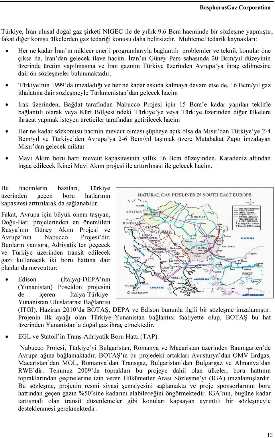 İran ın Güney Pars sahasında 20 Bcm/yıl düzeyinin üzerinde üretim yapılmasına ve İran gazının Türkiye üzerinden Avrupa ya ihraç edilmesine dair ön sözleşmeler bulunmaktadır.