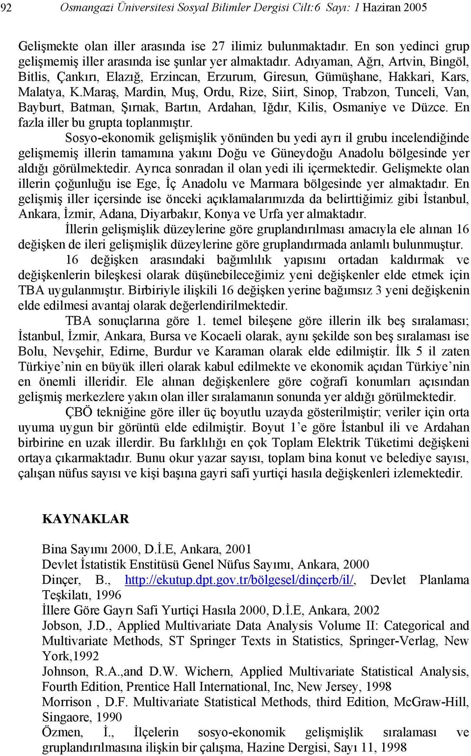 Maraş, Mardin, Muş, Ordu, Rize, Siirt, Sinop, Trabzon, Tunceli, Van, Bayburt, Batman, Şırnak, Bartın, Ardahan, Iğdır, Kilis, Osmaniye ve Düzce. En fazla iller bu grupta toplanmıştır.