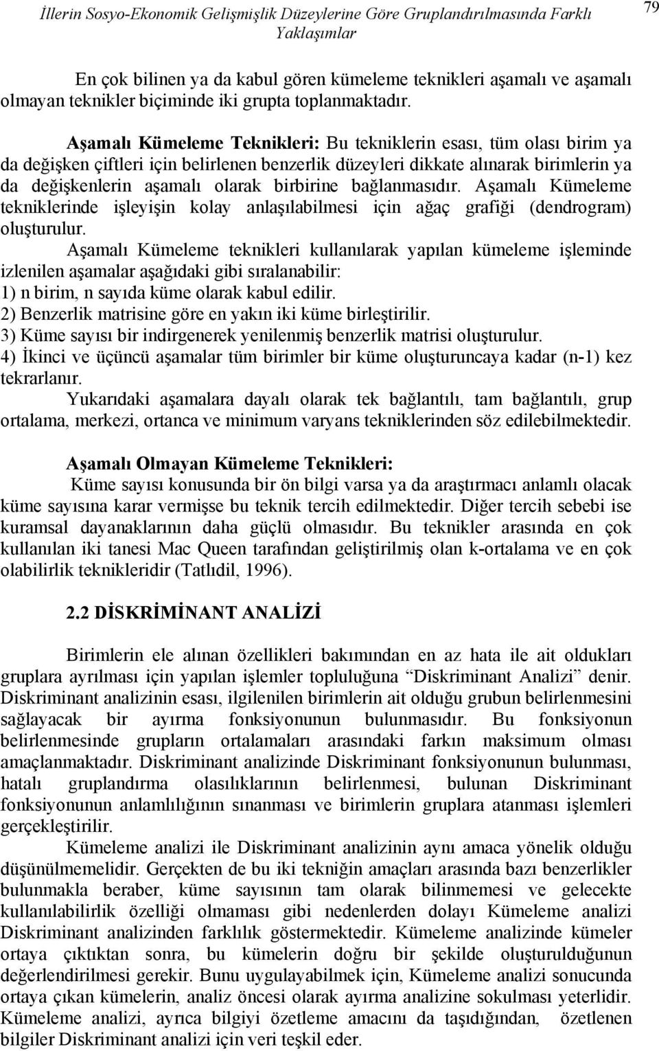 Aşamalı Kümeleme Teknikleri: Bu tekniklerin esası, tüm olası birim ya da değişken çiftleri için belirlenen benzerlik düzeyleri dikkate alınarak birimlerin ya da değişkenlerin aşamalı olarak birbirine