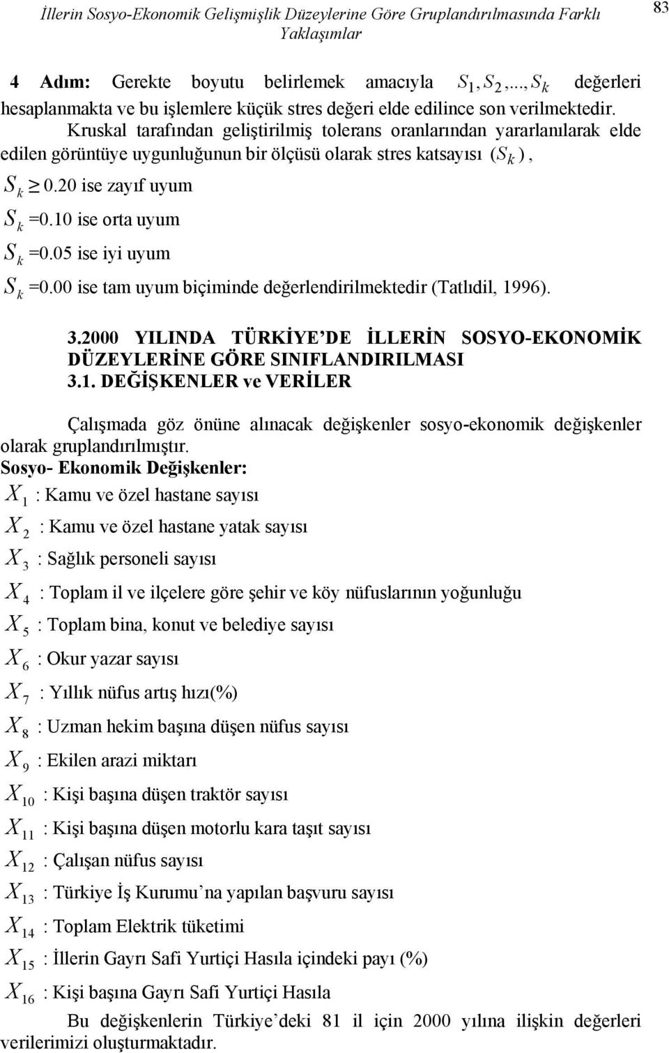 Kruskal tarafından geliştirilmiş tolerans oranlarından yararlanılarak elde edilen görüntüye uygunluğunun bir ölçüsü olarak stres katsayısı S ), S k 0.0 ise zayıf uyum S =0.0 ise orta uyum k S =0.