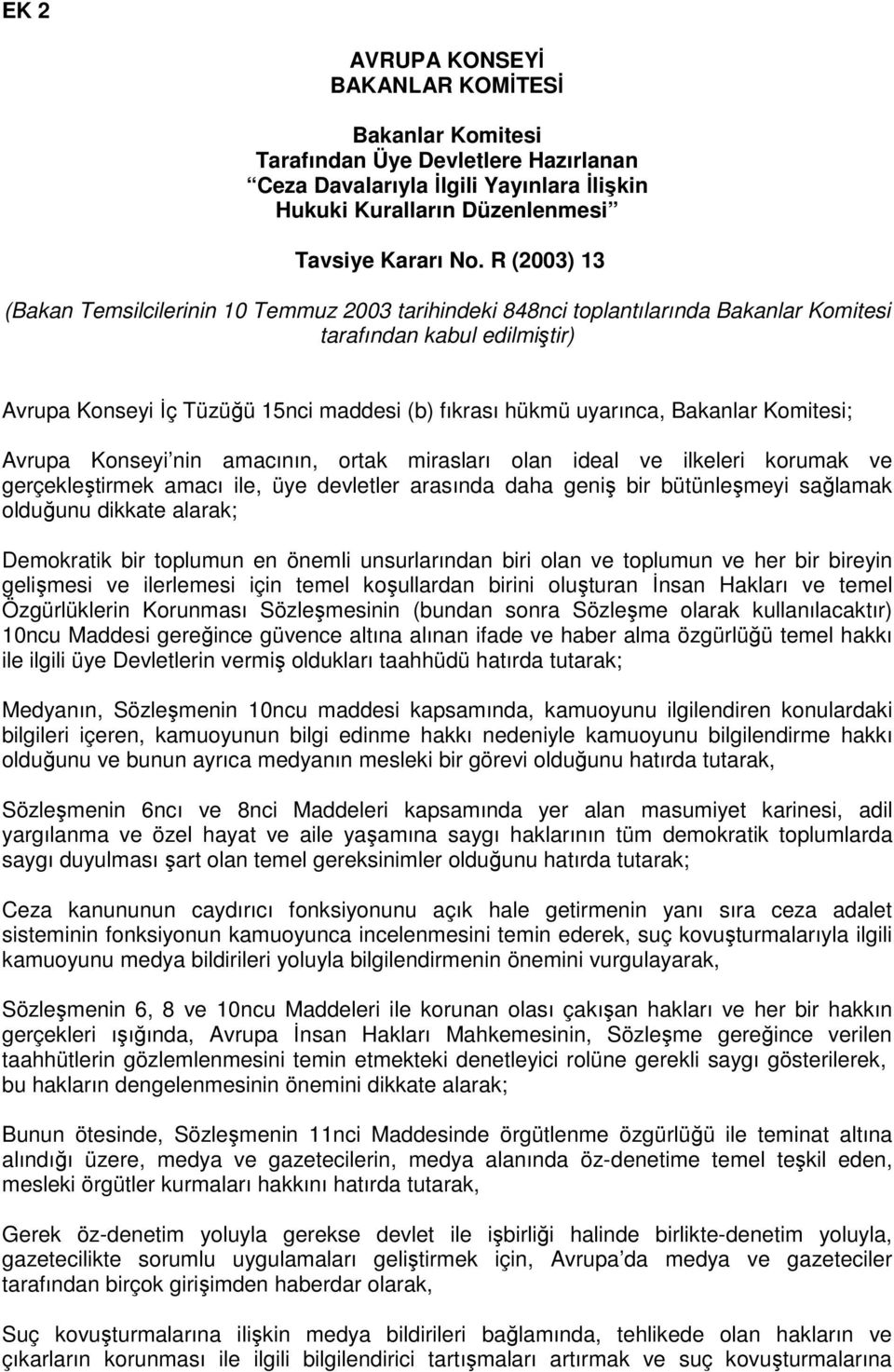 Bakanlar Komitesi; Avrupa Konseyi nin amacının, ortak mirasları olan ideal ve ilkeleri korumak ve gerçekleştirmek amacı ile, üye devletler arasında daha geniş bir bütünleşmeyi sağlamak olduğunu