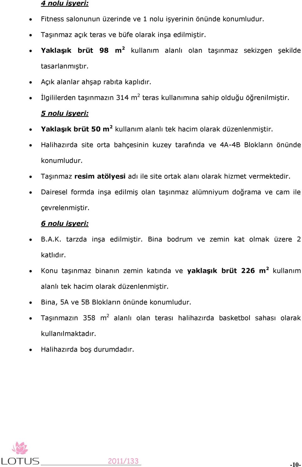 5 nolu işyeri: YaklaĢık brüt 50 m 2 kullanım alanlı tek hacim olarak düzenlenmiştir. Halihazırda site orta bahçesinin kuzey tarafında ve 4A-4B Blokların önünde konumludur.