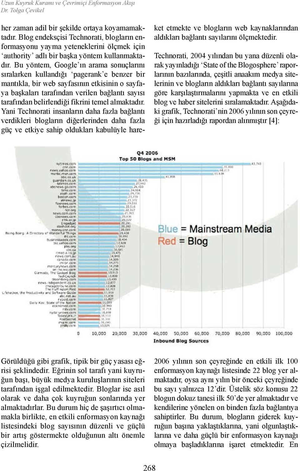 Bu yöntem, Google ın arama sonuçlarını sıralarken kullandığı pagerank e benzer bir mantıkla, bir web sayfasının etkisinin o sayfaya başkaları tarafından verilen bağlantı sayısı tarafından