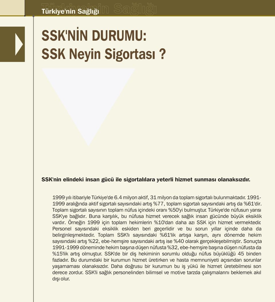 Toplam sigortalý sayýsýnýn toplam nüfus içindeki oraný %50'yi bulmuþtur. Türkiye'de nüfusun yarýsý SSK'ye baðlýdýr. Buna karþýlýk, bu nüfusa hizmet verecek saðlýk insan gücünde büyük eksiklik vardýr.