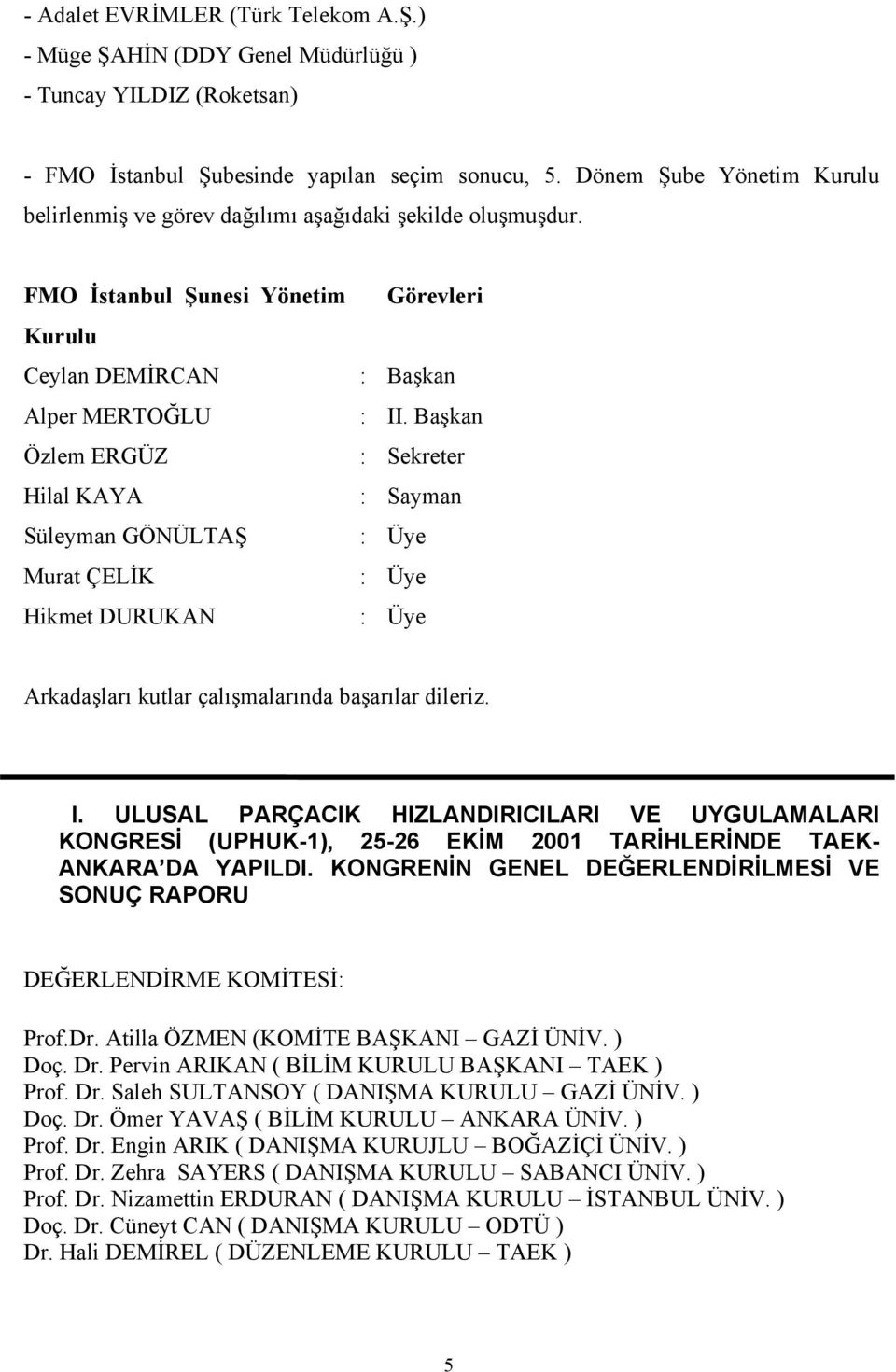 Başkan Özlem ERGÜZ : Sekreter Hilal KAYA : Sayman Süleyman GÖNÜLTAŞ : Üye Murat ÇELİK : Üye Hikmet DURUKAN : Üye Arkadaşları kutlar çalışmalarında başarılar dileriz. I.