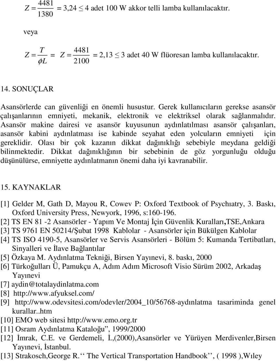 Asansör makine dairesi ve asansör kuyusunun aydınlatılması asansör çalışanları, asansör kabini aydınlatması ise kabinde seyahat eden yolcuların emniyeti için gereklidir.