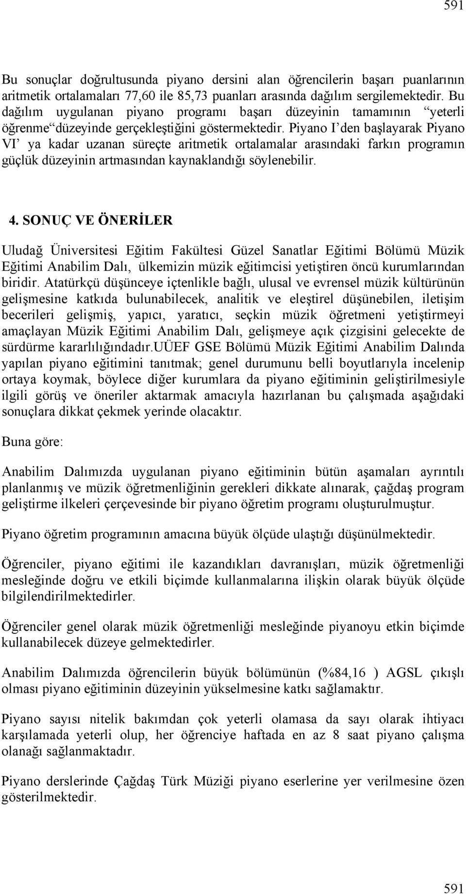 I den başlayarak VI ya kadar uzanan süreçte aritmetik ortalamalar arasındaki farkın programın güçlük düzeyinin artmasından kaynaklandığı söylenebilir. 4.