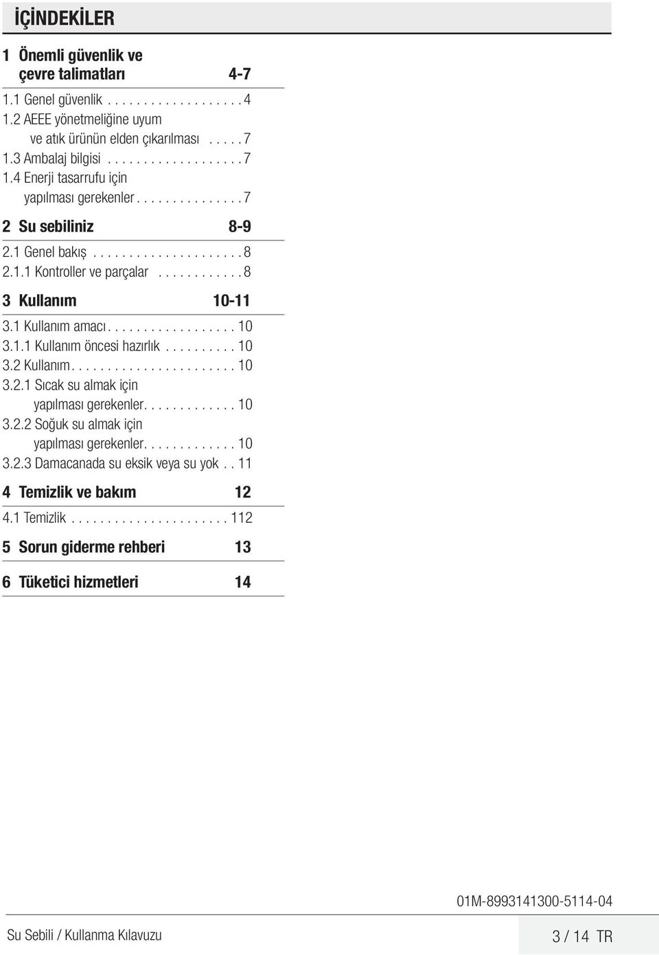 ........... 8 3 Kullanım 10-11 3.1 Kullanım amacı..................10 3.1.1 Kullanım öncesi hazırlık...........10 3.2 Kullanım.......................10 3.2.1 Sıcak su almak için yapılması gerekenler.