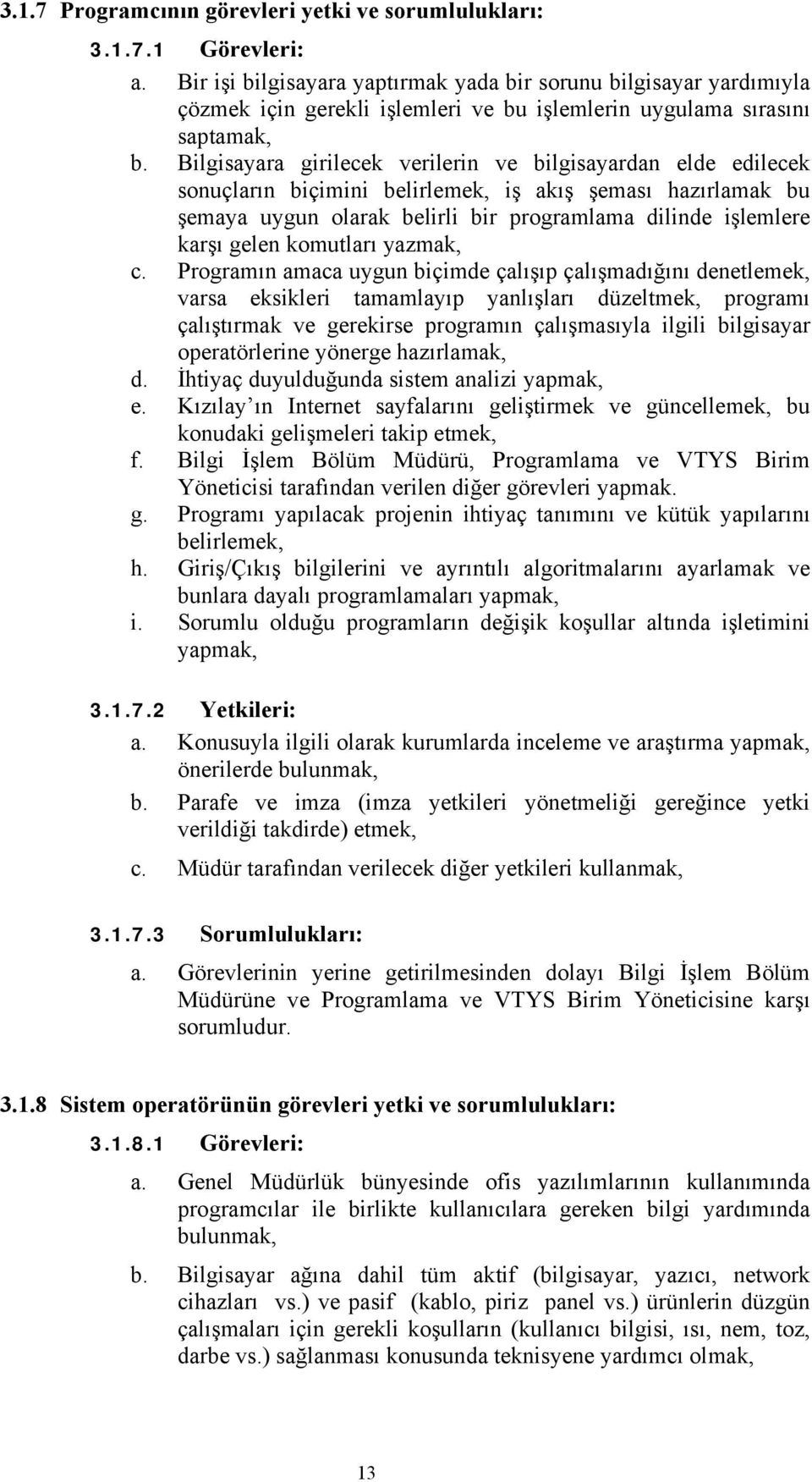 Bilgisayara girilecek verilerin ve bilgisayardan elde edilecek sonuçların biçimini belirlemek, iş akış şeması hazırlamak bu şemaya uygun olarak belirli bir programlama dilinde işlemlere karşı gelen