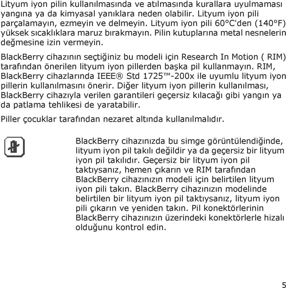 BlackBerry cihazının seçtiğiniz bu modeli için Research In Motion ( RIM) tarafından önerilen lityum iyon pillerden başka pil kullanmayın.