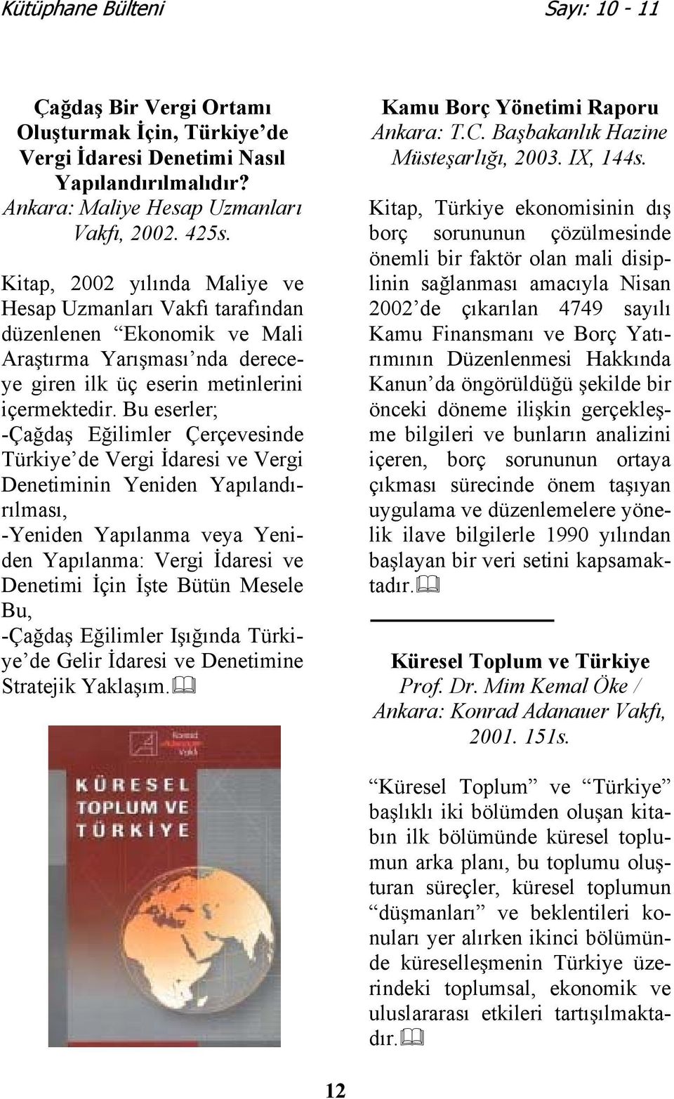Bu eserler; -Çada Eilimler Çerçevesinde Türkiye de Vergi daresi ve Vergi Denetiminin Yeniden Yapılandırılması, -Yeniden Yapılanma veya Yeniden Yapılanma: Vergi daresi ve Denetimi çin te Bütün Mesele