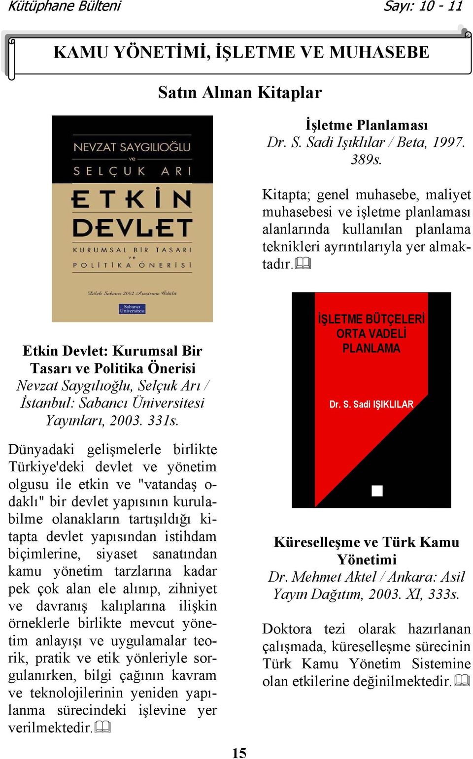 Etkin Devlet: Kurumsal Bir Tasarı ve Politika Önerisi Nevzat Saygılıolu, Selçuk Arı / stanbul: Sabancı Üniversitesi Yayınları, 2003. 331s.