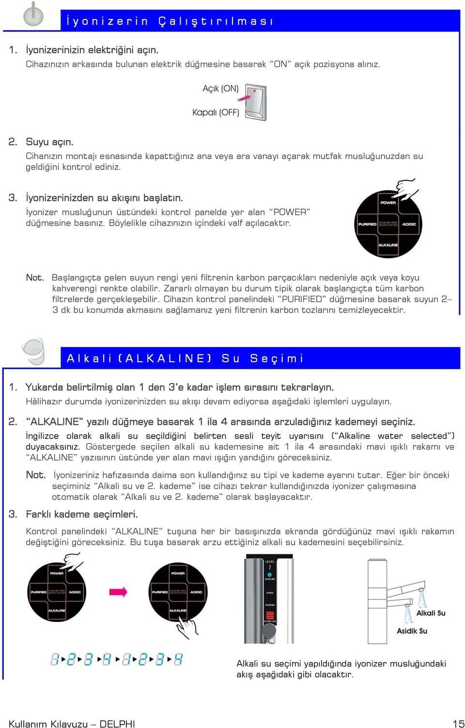 İyonizer musluğunun üstündeki kontrol panelde yer alan POWER düğmesine basınız. Böylelikle cihazınızın içindeki valf açılacaktır. Not.