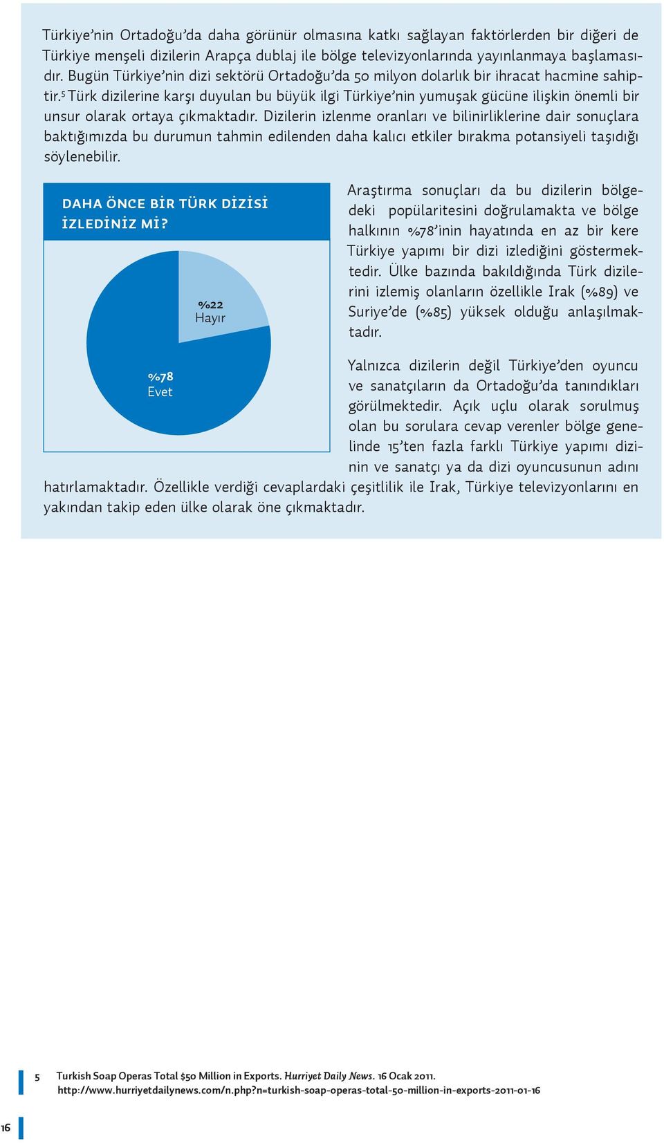 Türk dizilerine karşı duyulan bu büyük ilgi Türkiye nin yumuşak gücüne ilişkin önemli bir unsur olarak ortaya çıkmaktadır.