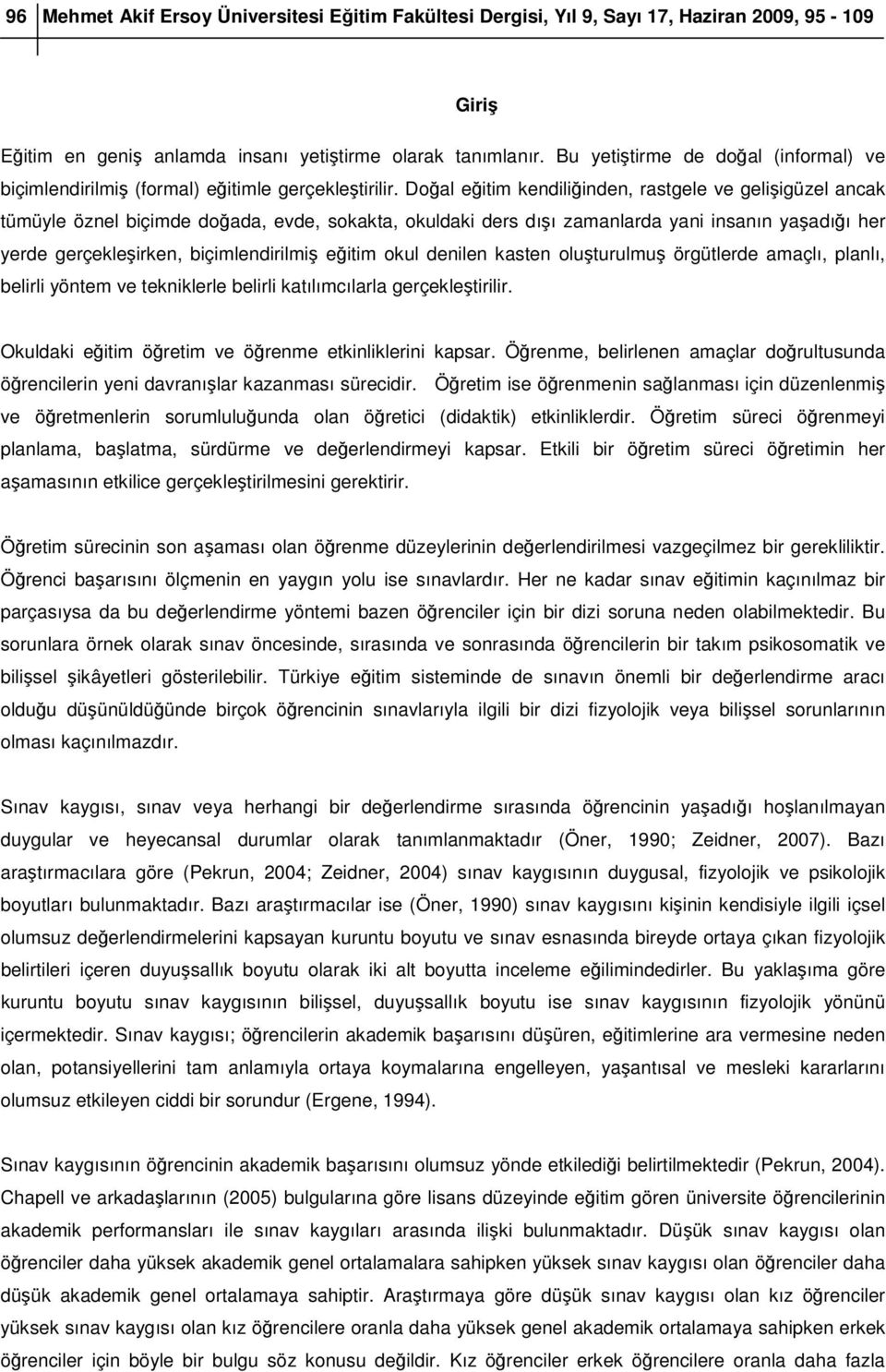 Doğal eğitim kendiliğinden, rastgele ve gelişigüzel ancak tümüyle öznel biçimde doğada, evde, sokakta, okuldaki ders dışı zamanlarda yani insanın yaşadığı her yerde gerçekleşirken, biçimlendirilmiş