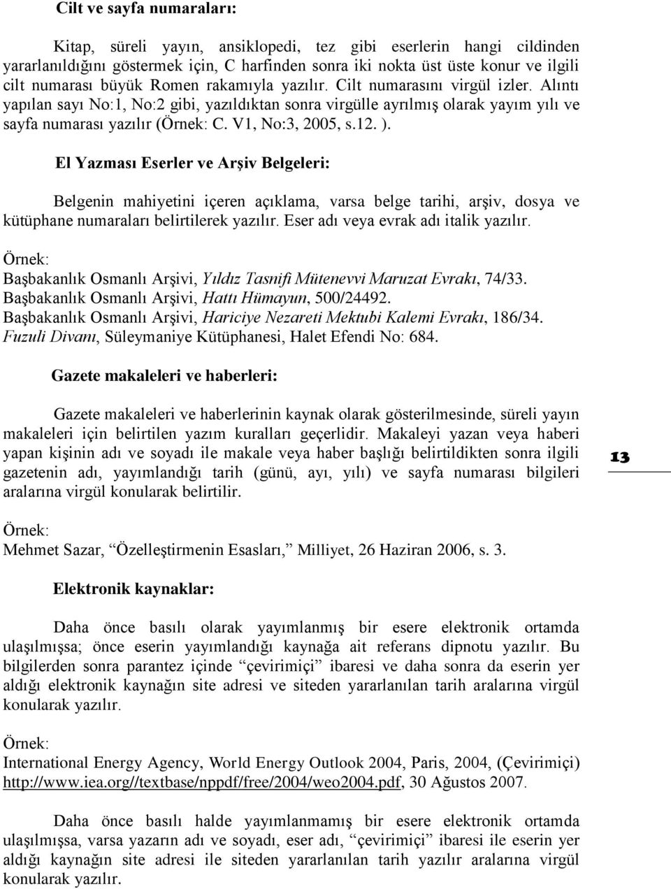 V1, No:3, 2005, s.12. ). El Yazması Eserler ve Arşiv Belgeleri: Belgenin mahiyetini içeren açıklama, varsa belge tarihi, arşiv, dosya ve kütüphane numaraları belirtilerek yazılır.