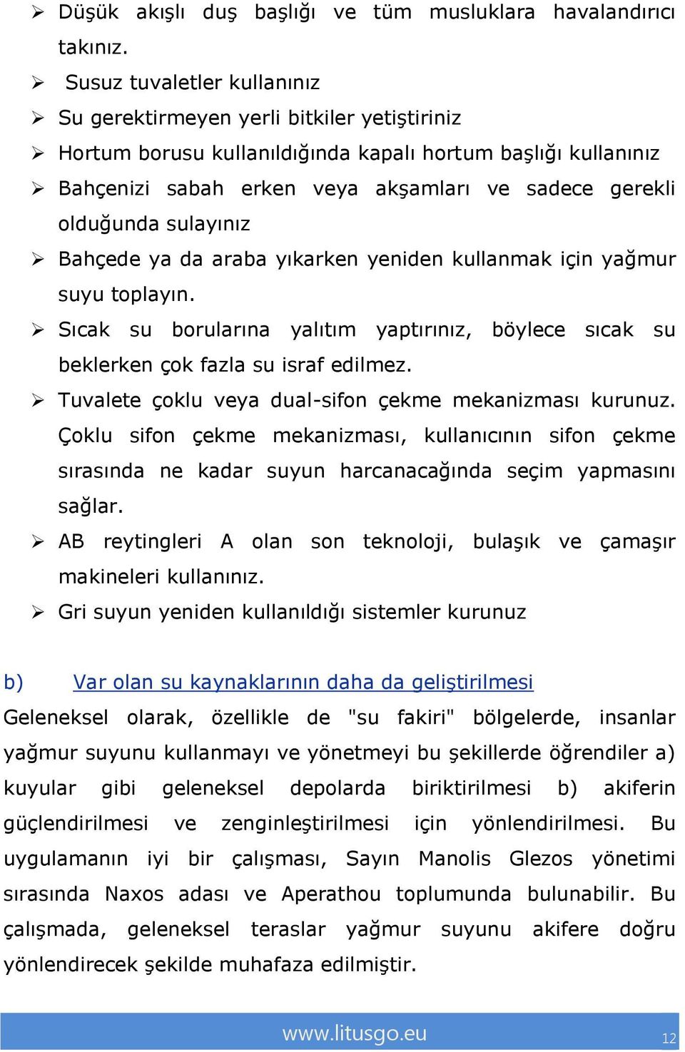 olduğunda sulayınız Bahçede ya da araba yıkarken yeniden kullanmak için yağmur suyu toplayın. Sıcak su borularına yalıtım yaptırınız, böylece sıcak su beklerken çok fazla su israf edilmez.