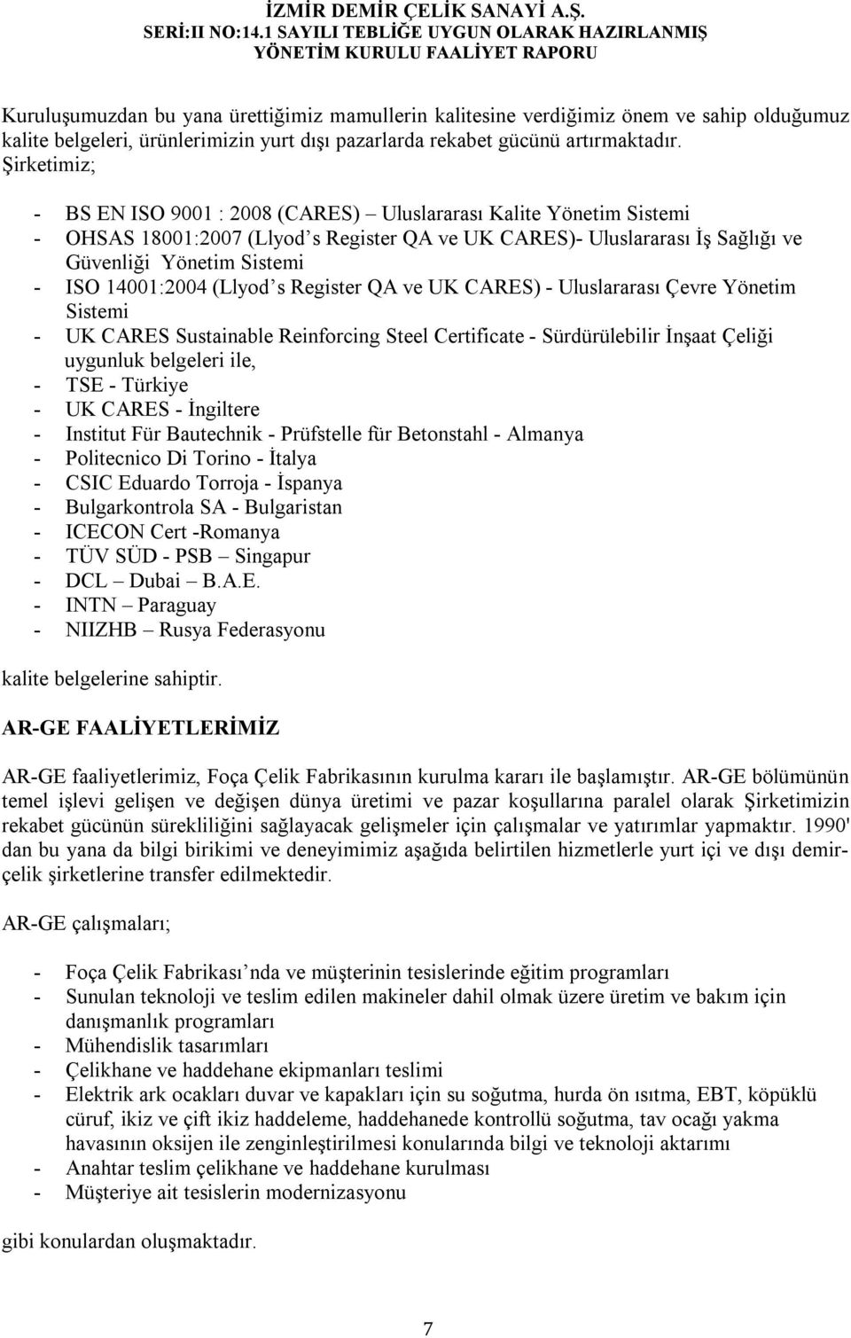 14001:2004 (Llyod s Register QA ve UK CARES) - Uluslararası Çevre Yönetim Sistemi - UK CARES Sustainable Reinforcing Steel Certificate - Sürdürülebilir İnşaat Çeliği uygunluk belgeleri ile, - TSE -