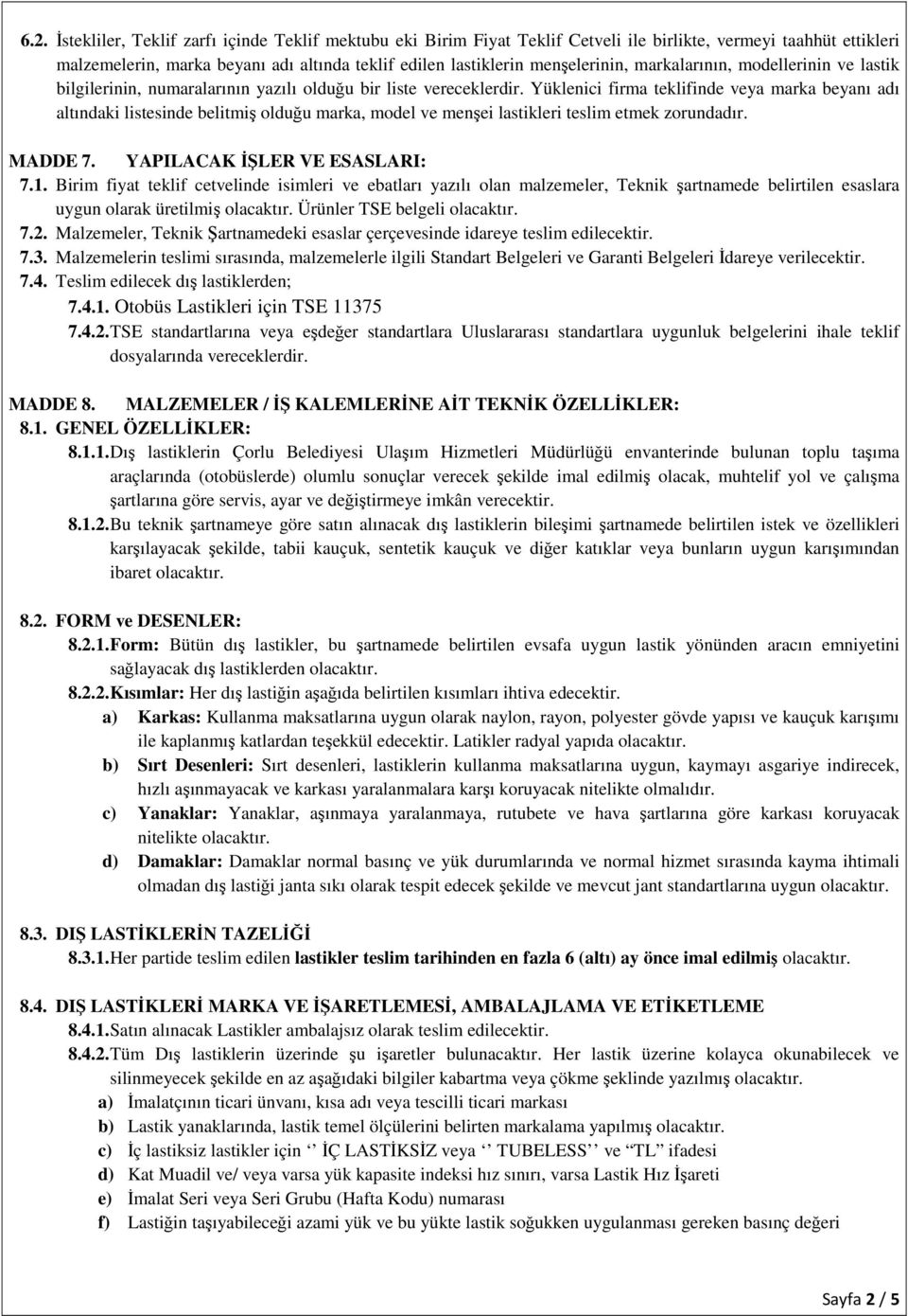 Yüklenici firma teklifinde veya marka beyanı adı altındaki listesinde belitmiş olduğu marka, model ve menşei lastikleri teslim etmek zorundadır. MADDE 7. YAPILACAK İŞLER VE ESASLARI: 7.1.