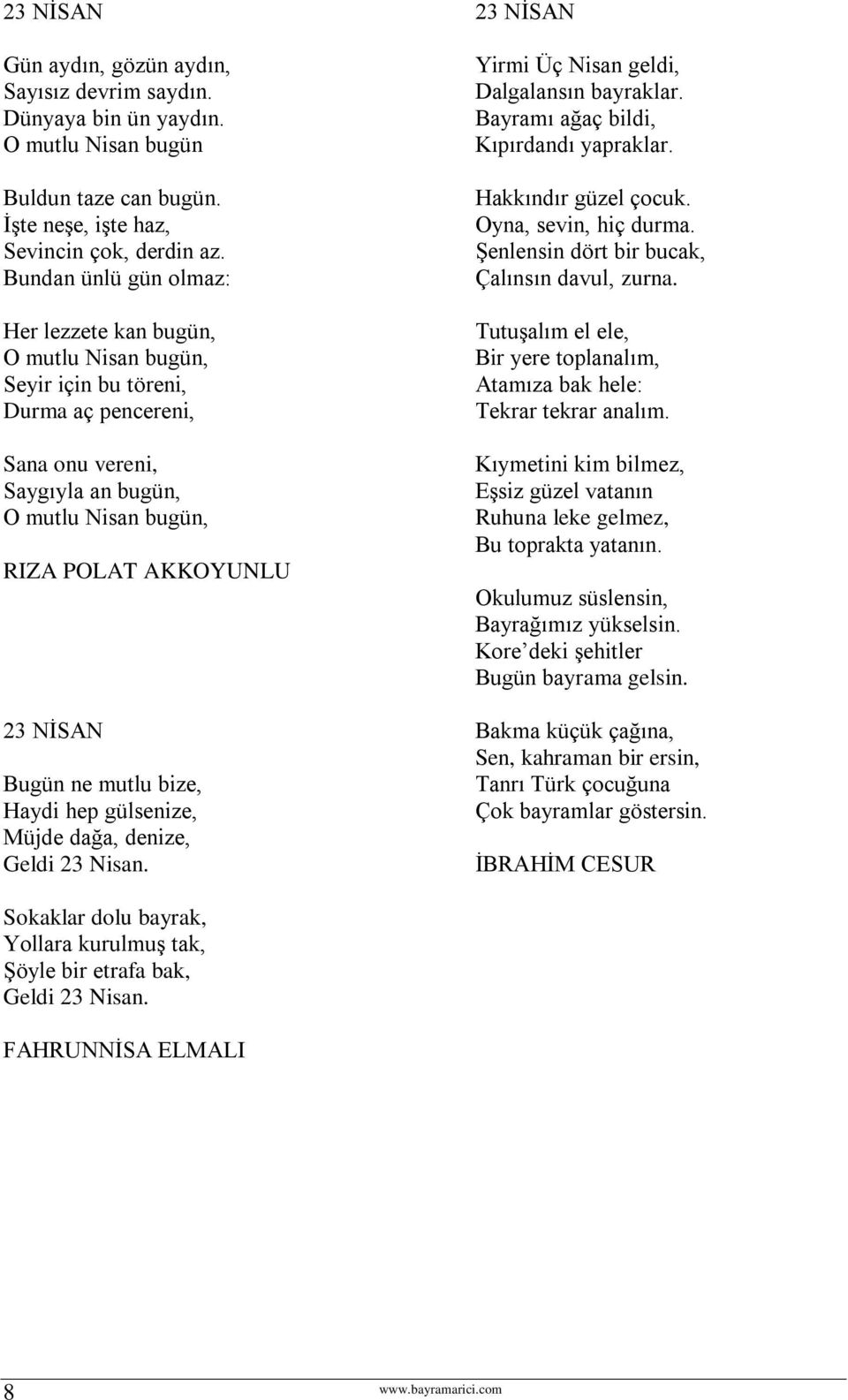 mutlu bize, Haydi hep gülsenize, Müjde dağa, denize, Geldi 23 Nisan. Yirmi Üç Nisan geldi, Dalgalansın bayraklar. Bayramı ağaç bildi, Kıpırdandı yapraklar. Hakkındır güzel çocuk.