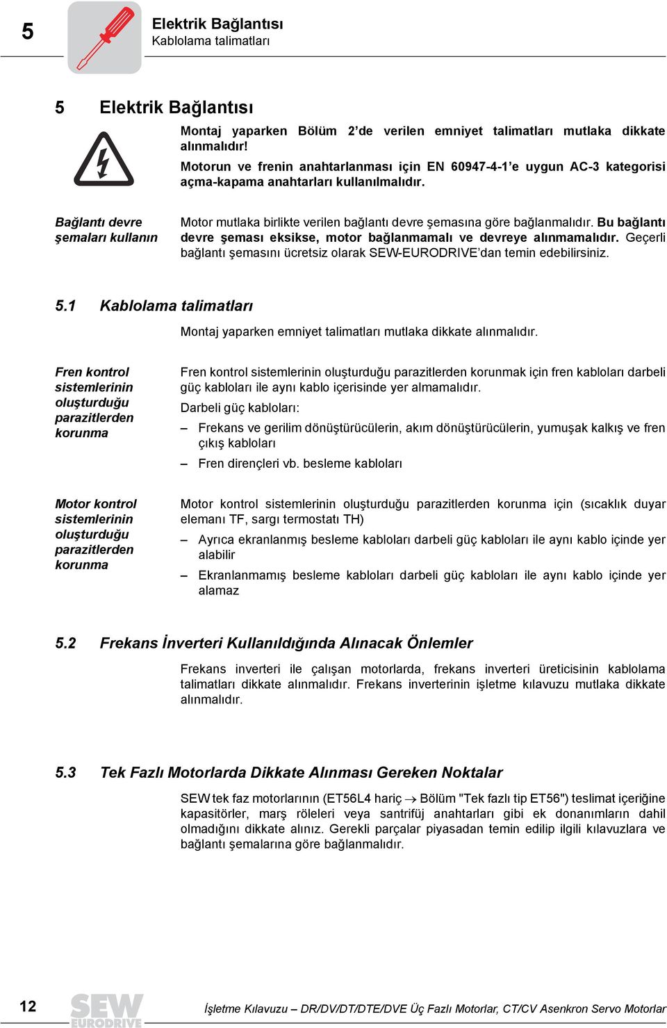 Bağlantõ devre şemalarõ kullanõn Motor mutlaka birlikte verilen bağlantõ devre şemasõna göre bağlanmalõdõr. Bu bağlantõ devre şemasõ eksikse, motor bağlanmamalõ ve devreye alõnmamalõdõr.