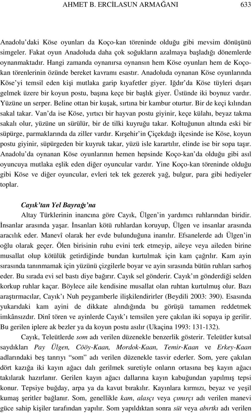 Anadoluda oynanan Köse oyunlarında Köse yi temsil eden kişi mutlaka garip kıyafetler giyer. Iğdır da Köse tüyleri dışarı gelmek üzere bir koyun postu, başına keçe bir başlık giyer.