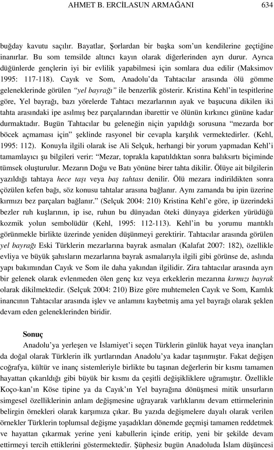 Cayık ve Som, Anadolu da Tahtacılar arasında ölü gömme geleneklerinde görülen yel bayrağı ile benzerlik gösterir.