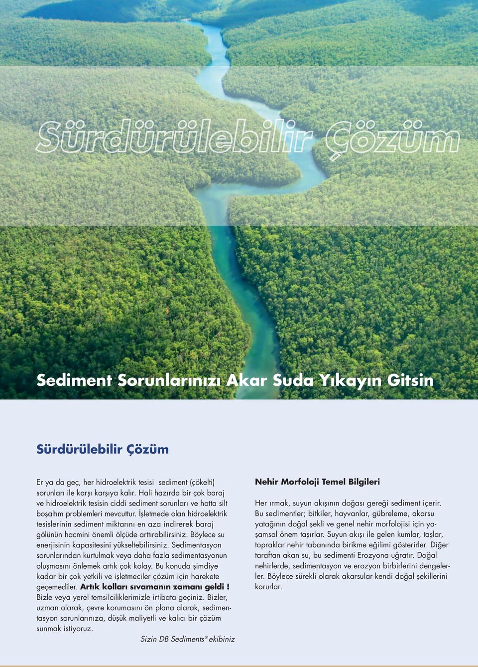 İşletmede olan hidroelektrik tesislerinin sediment miktarını en aza indirerek baraj gölünün hacmini önemli ölçüde arttırabilirsiniz. Böylece su enerjisinin kapasitesini yükseltebilirsiniz.