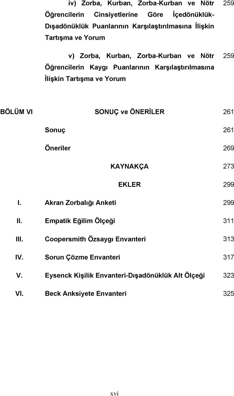 BÖLÜM VI SONUÇ ve ÖNERİLER 261 Sonuç 261 Öneriler 269 KAYNAKÇA 273 EKLER 299 I. Akran Zorbalığı Anketi 299 II. Empatik Eğilim Ölçeği 311 III.